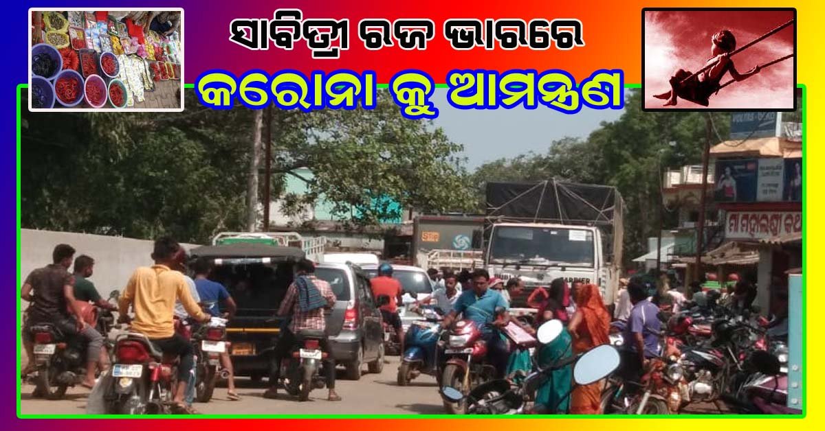 ରଜ ସାବିତ୍ରୀ ଭାରରେ କରୋନାକୁ ଆମନ୍ତ୍ରଣ ….