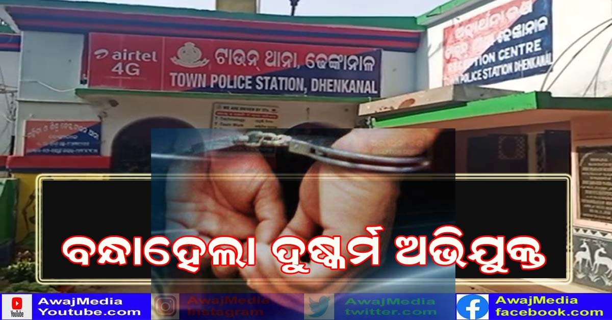 ଦୁଷ୍କର୍ମ ମାମଲାର ଅଭିଯୁକ୍ତକୁ ଗିରଫ କଲା ଢେଙ୍କାନାଳ ଟାଉନ ପୋଲିସ !!!