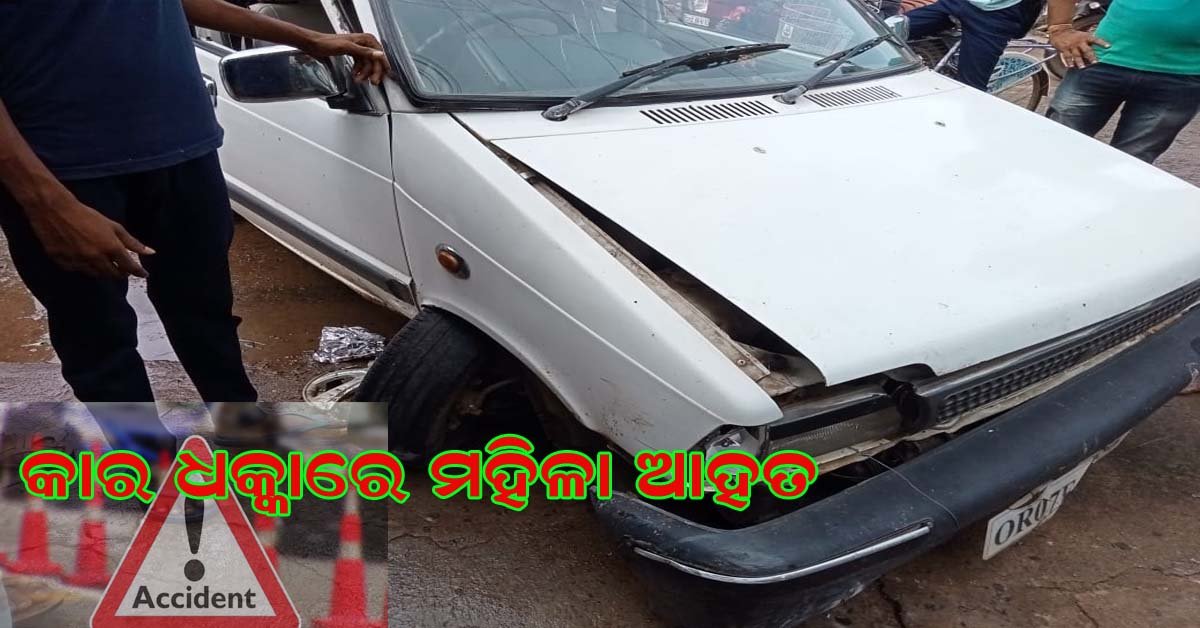 କାର ଧକ୍କାରେ ମହିଳା ଆହତ ।।