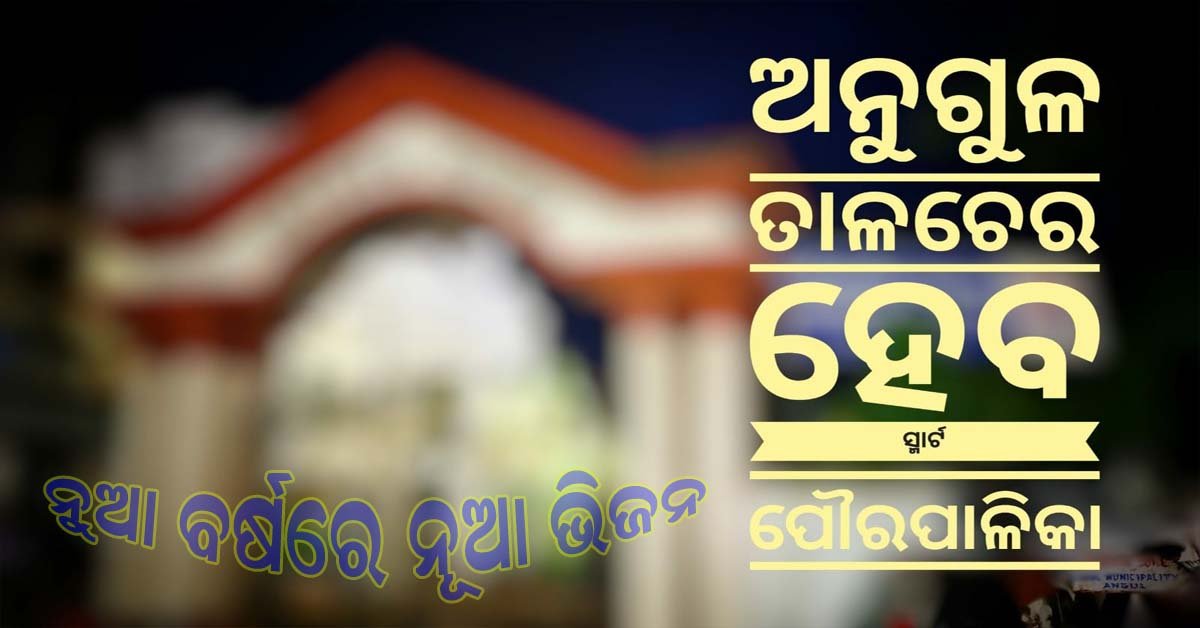 ନୂଆ ବର୍ଷରେ ନୂଆ ଭିଜନ ନେଇ କାମ କରିବ ଅନୁଗୁଳ ପୌରପାଳିକା  !!!