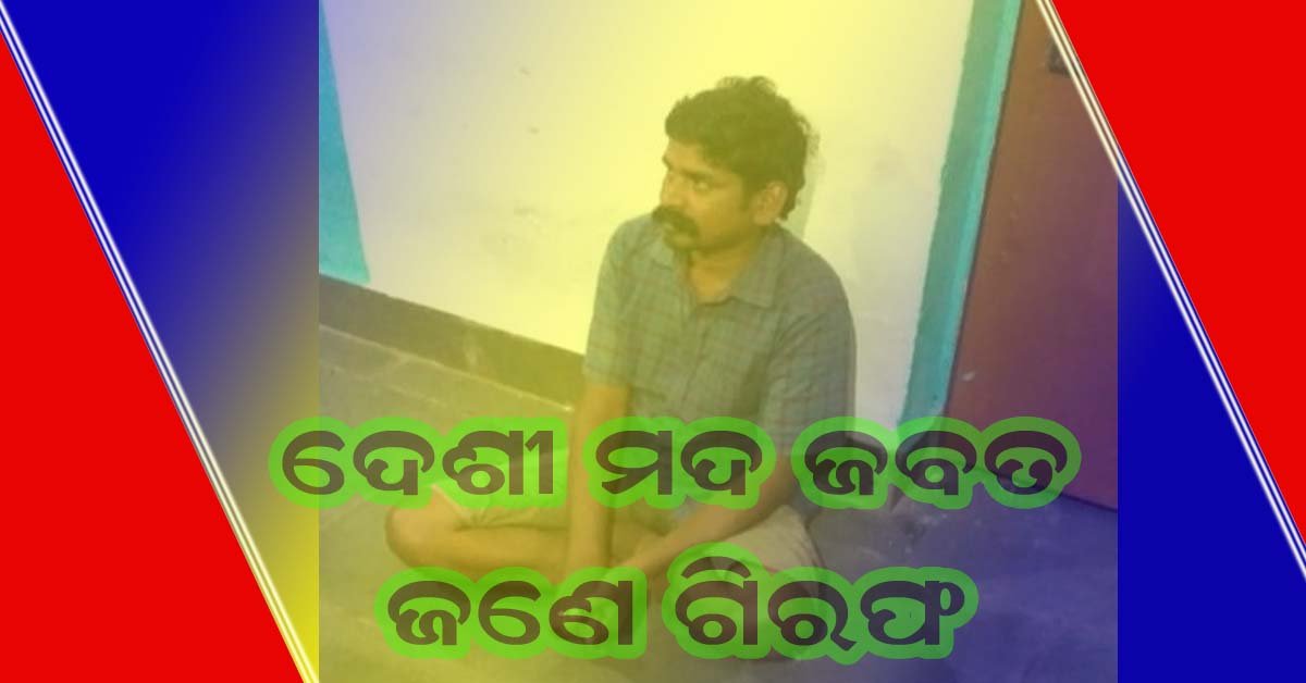 ନାଚୁଣୀରେ ଦେଶୀ ମଦ ଜବତ : ଜଣେ ଗିରଫ !!!