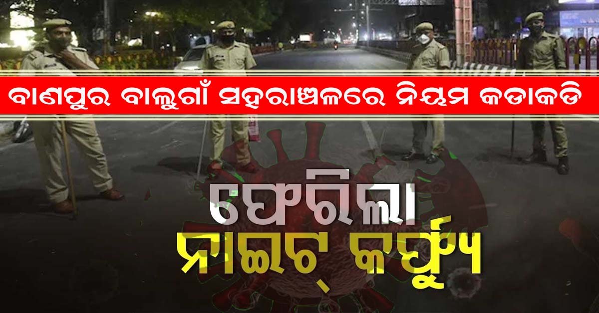 ବାଣପୁର – ବାଲୁଗାଁ ସହରାଞ୍ଚଳରେ ଲାଗୁ ହେଲା ନାଇଟ କର୍ଫ୍ୟୁ !!!