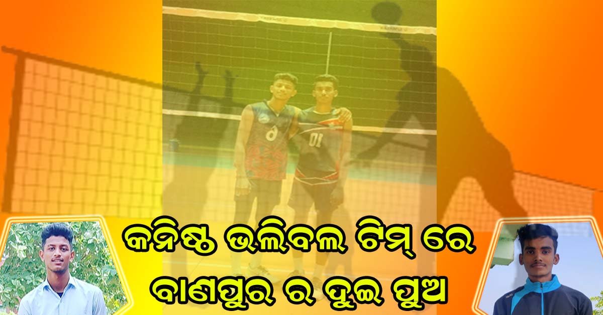 ଜାତୀୟ କନିଷ୍ଠ ଭଲିବଲ୍ ଟିମ ରେ ବାଣପୁର ର ଦୁଇ ପୁଅ – ସିଦ୍ଧାନ୍ତ ପ୍ରଧାନ , ଆଶିଷ ସ୍ୱାଇଁ !!!