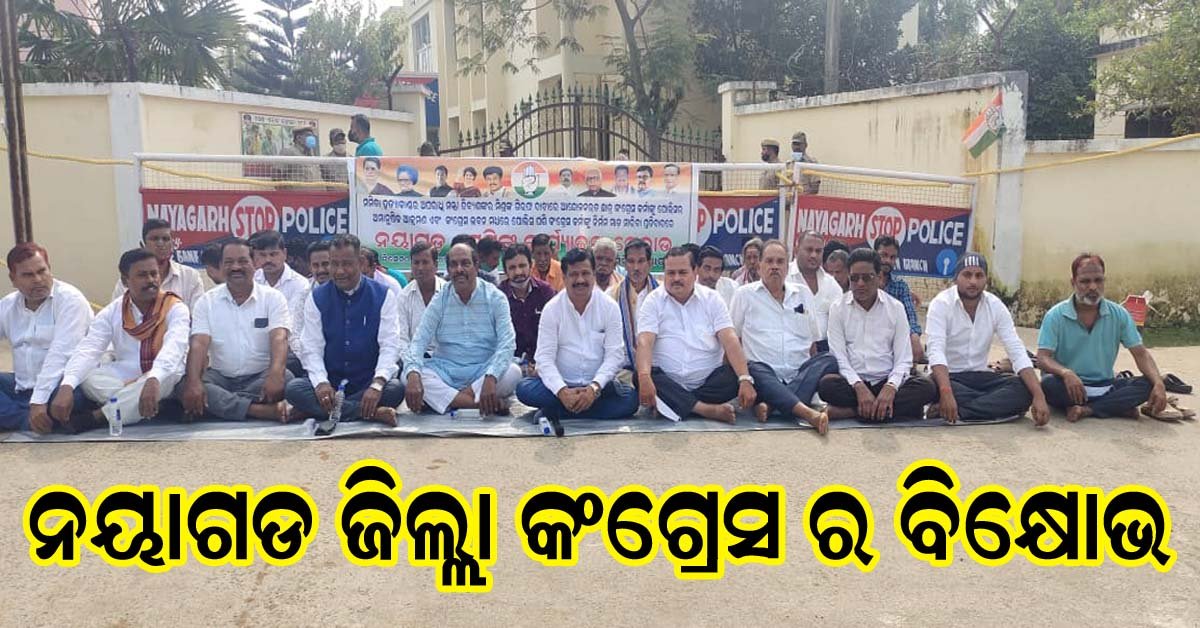 ନୟାଗଡ଼ ଜିଲ୍ଲା ପୋଲିସ ମୁଖ୍ୟାଳୟକୁ ଚାରିଘଣ୍ଟା ଧରି ଘେରାଉ କଲେ କଂଗ୍ରେସ କର୍ମୀ !!!