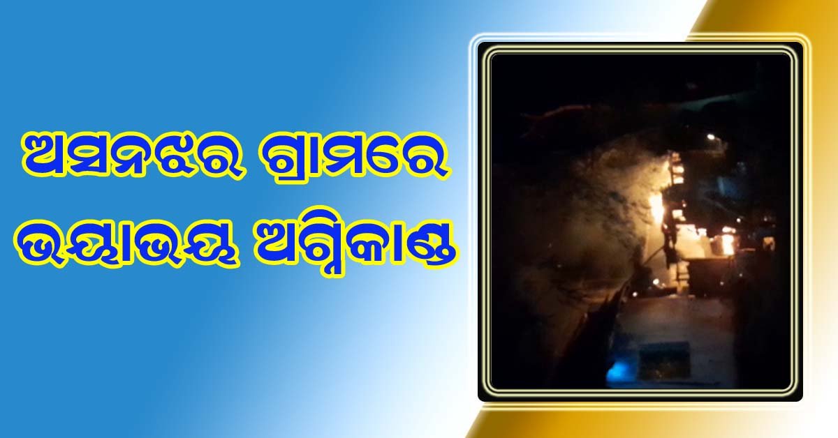 ଅସନଝର ଗ୍ରାମରେ ଭୟାଭୟ ଅଗ୍ନିକାଣ୍ଡ !!!