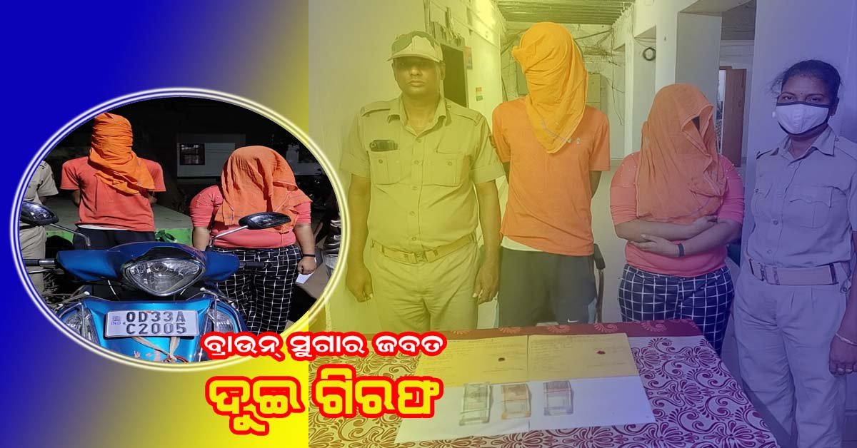 ବ୍ରାଉନ ସୁଗାର ଜବତ : ଦୁଇ ଗିରଫ !!!