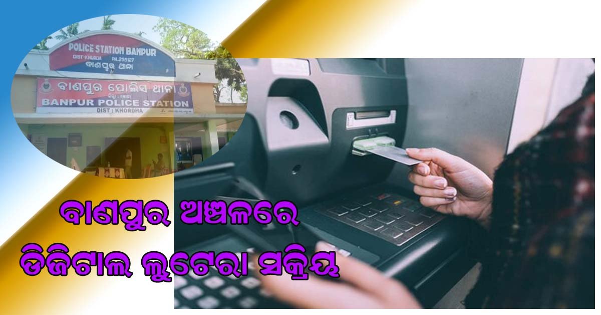 ସାବଧାନ !!!! ବାଣପୁରରେ ମାତିଛନ୍ତି ଡିଜିଟାଲ ଲୁଟେରା : ମହିଳାଙ୍କ ଏଟିଏମ ବଦଳ କରି ଲୁଟିନେଲେ ଟଙ୍କା !!!