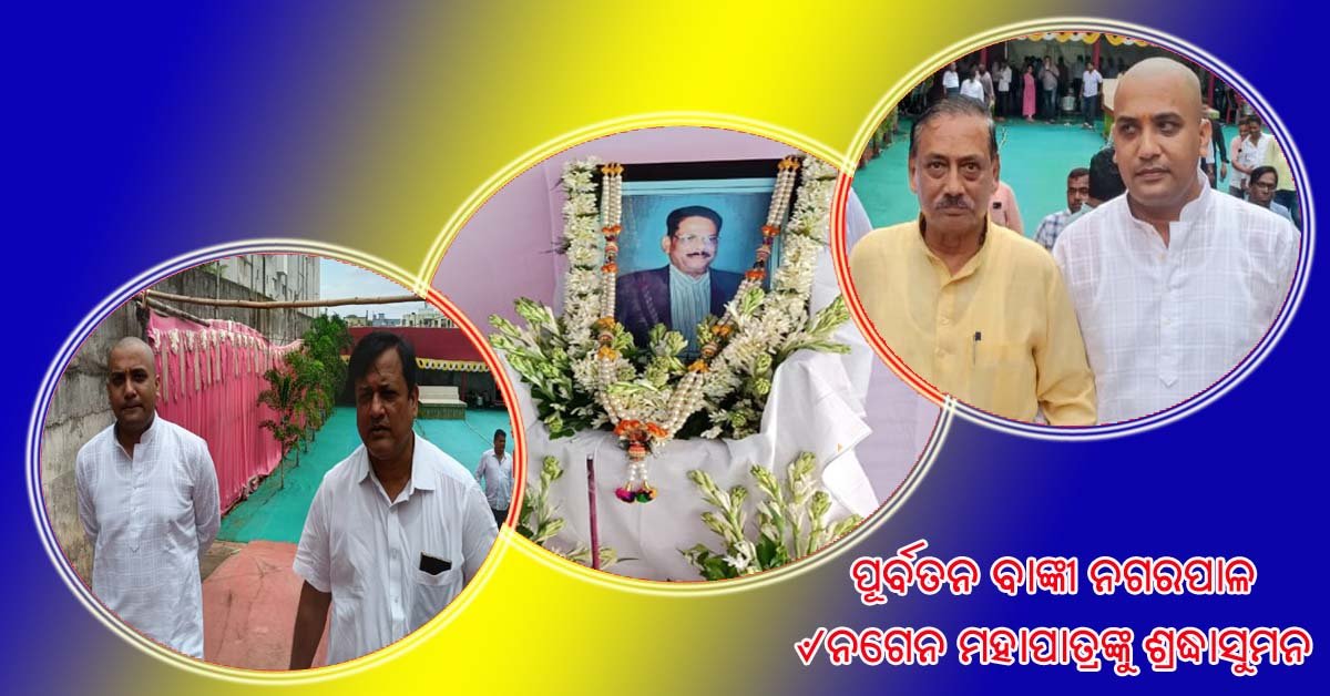 ଏକାଦଶାହ କାର୍ଯ୍ୟକ୍ରମରେ ବାଙ୍କୀର ପୂର୍ବତନ ନଗରପାଳ ସ୍ୱର୍ଗତ ନଗେନ ମହାପାତ୍ରଙ୍କୁ ଶ୍ରଦ୍ଧାଞ୍ଜଳୀ !!!