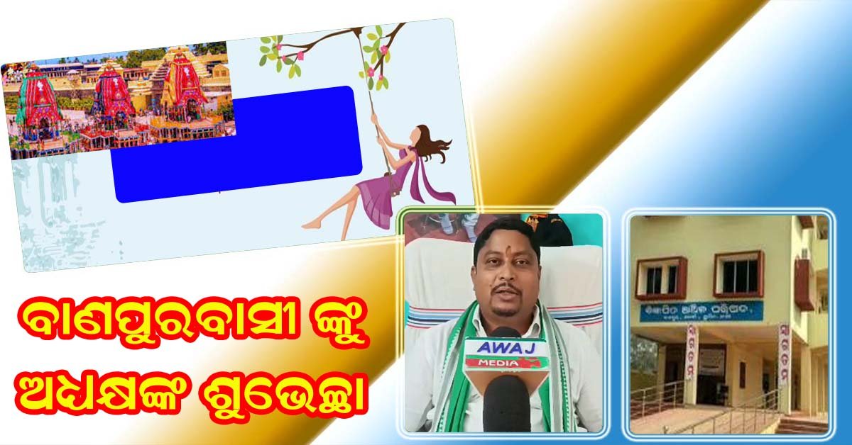 ବାଣପୁର ବାସୀଙ୍କୁ ରଜ ଉତ୍ସବର ଶୁଭେଚ୍ଛା ଜଣାଇଲେ ଅଧ୍ୟକ୍ଷ !!!
