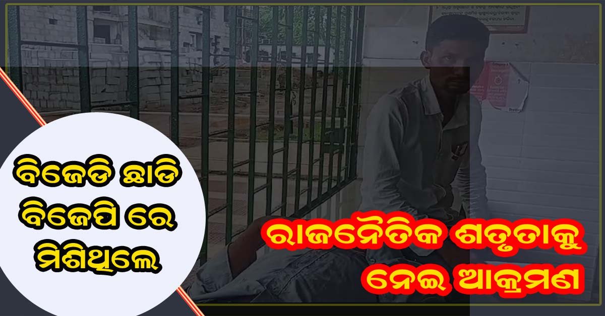 ରାଜନୈତିକ ଶତ୍ରୁତାକୁ କେନ୍ଦ୍ର କରି କାଳିଆପାଣି ଅଞ୍ଚଳରେ ବିଜେପି କର୍ମୀଙ୍କୁ ଆକ୍ରମଣ !!!