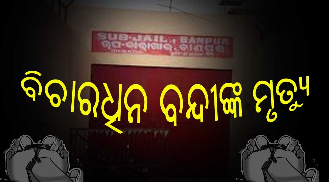 ବାଣପୁର ଉପ-କାରାଗାରରେ ବିଚାରଧୀନ ବନ୍ଦୀଙ୍କ ମୃତ୍ୟୁ !!!